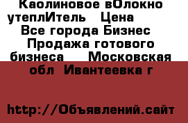 Каолиновое вОлокно утеплИтель › Цена ­ 100 - Все города Бизнес » Продажа готового бизнеса   . Московская обл.,Ивантеевка г.